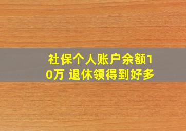 社保个人账户余额10万 退休领得到好多